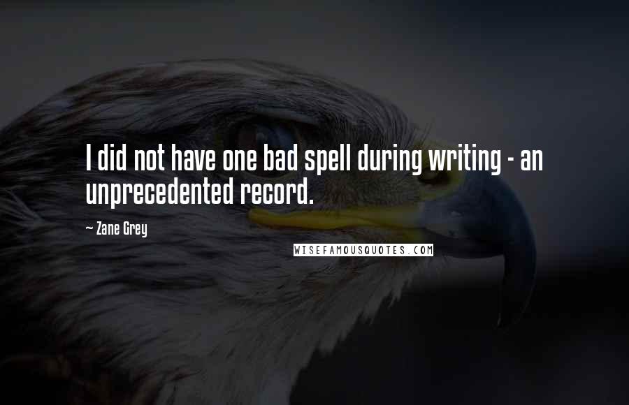 Zane Grey Quotes: I did not have one bad spell during writing - an unprecedented record.