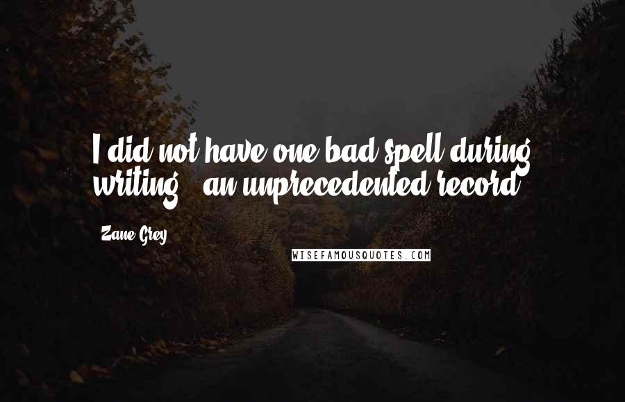 Zane Grey Quotes: I did not have one bad spell during writing - an unprecedented record.