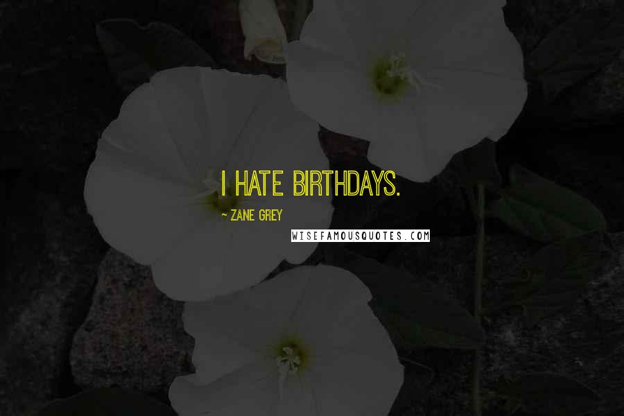 Zane Grey Quotes: I hate birthdays.