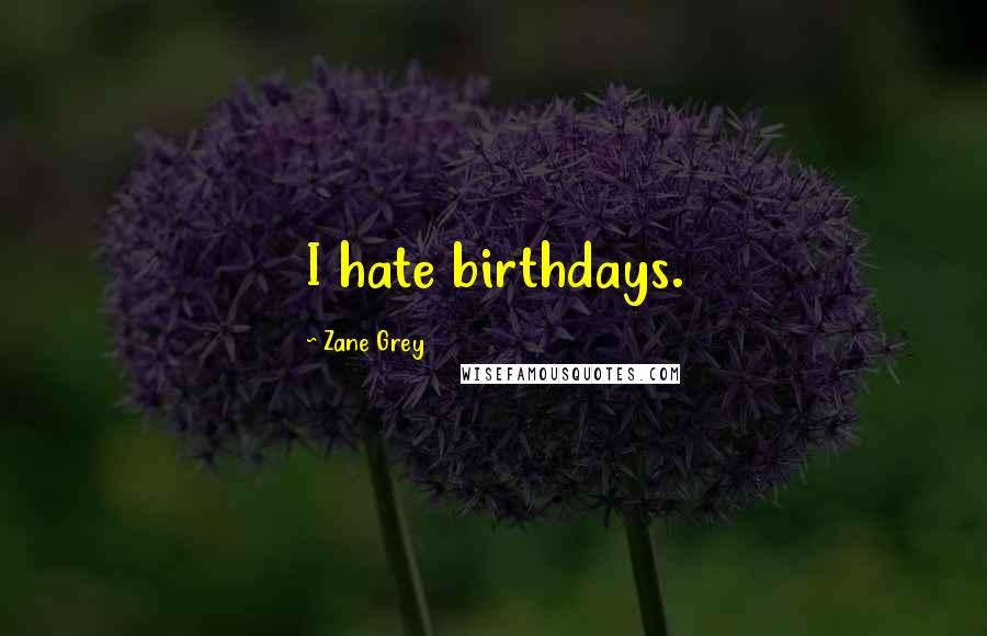 Zane Grey Quotes: I hate birthdays.