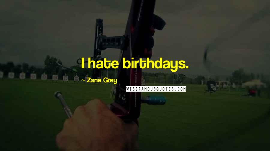 Zane Grey Quotes: I hate birthdays.