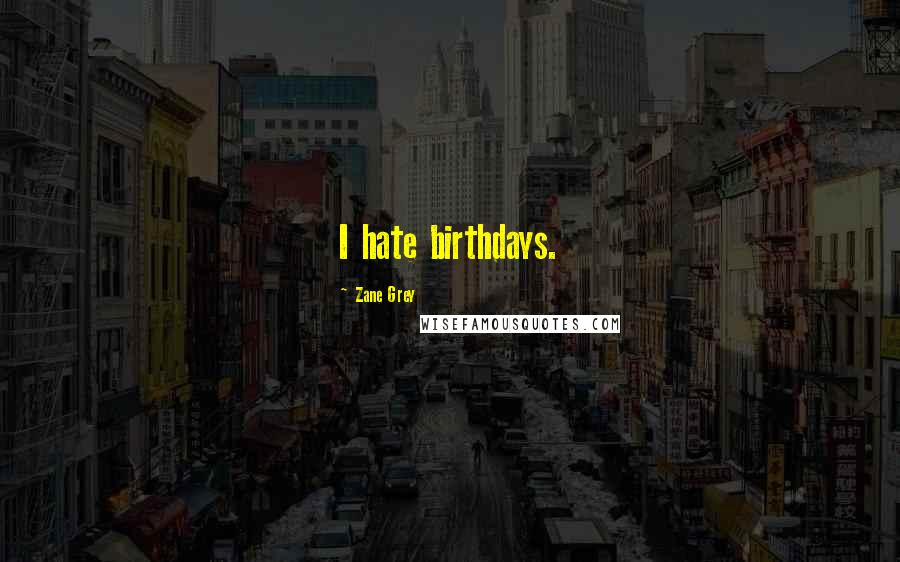 Zane Grey Quotes: I hate birthdays.