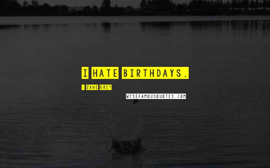 Zane Grey Quotes: I hate birthdays.