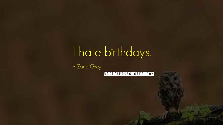 Zane Grey Quotes: I hate birthdays.