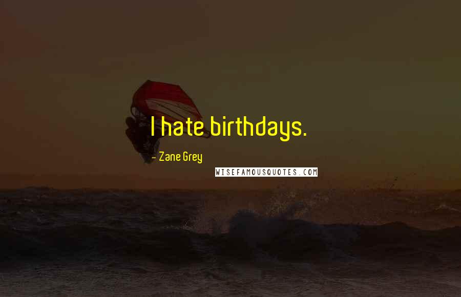 Zane Grey Quotes: I hate birthdays.