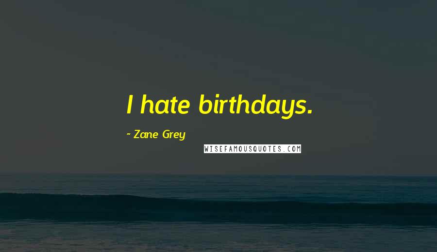 Zane Grey Quotes: I hate birthdays.