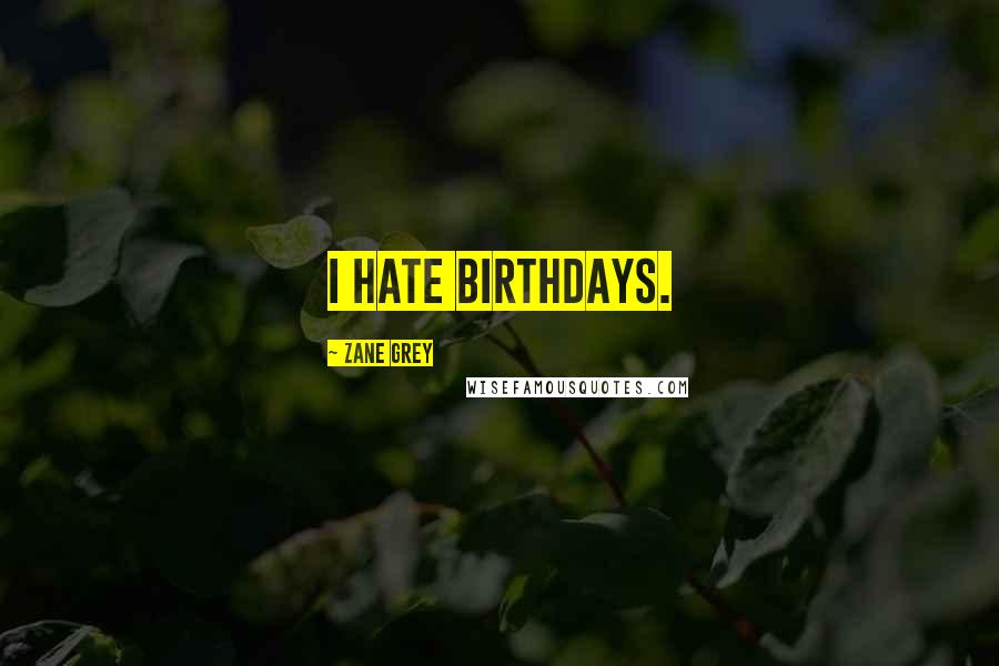 Zane Grey Quotes: I hate birthdays.