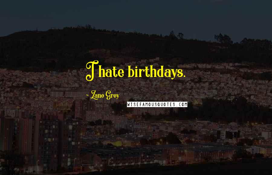 Zane Grey Quotes: I hate birthdays.