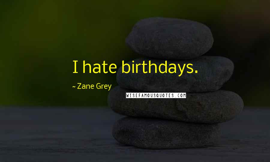 Zane Grey Quotes: I hate birthdays.