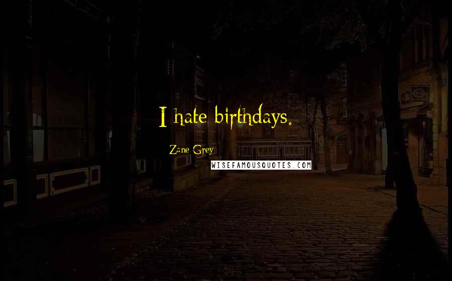 Zane Grey Quotes: I hate birthdays.