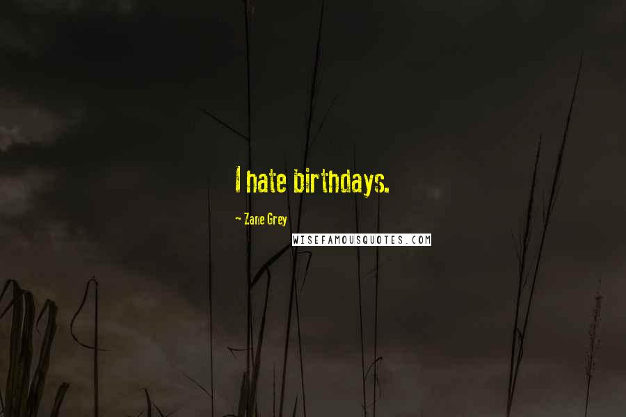 Zane Grey Quotes: I hate birthdays.