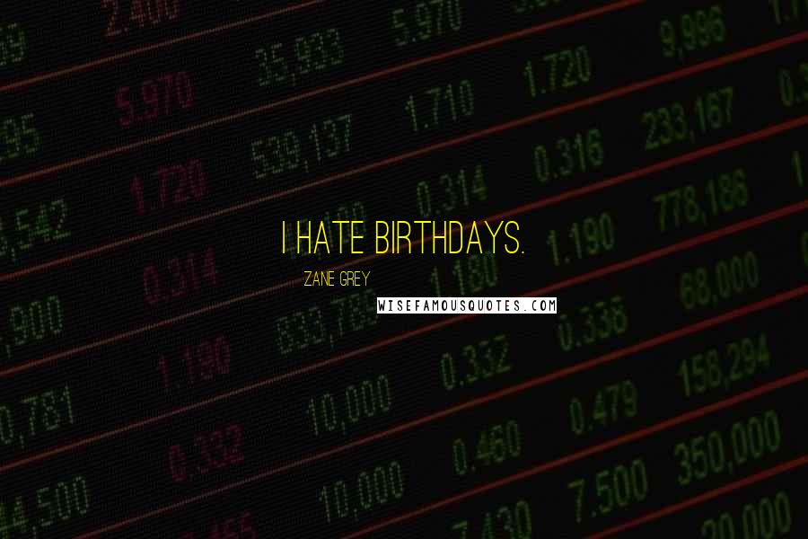 Zane Grey Quotes: I hate birthdays.