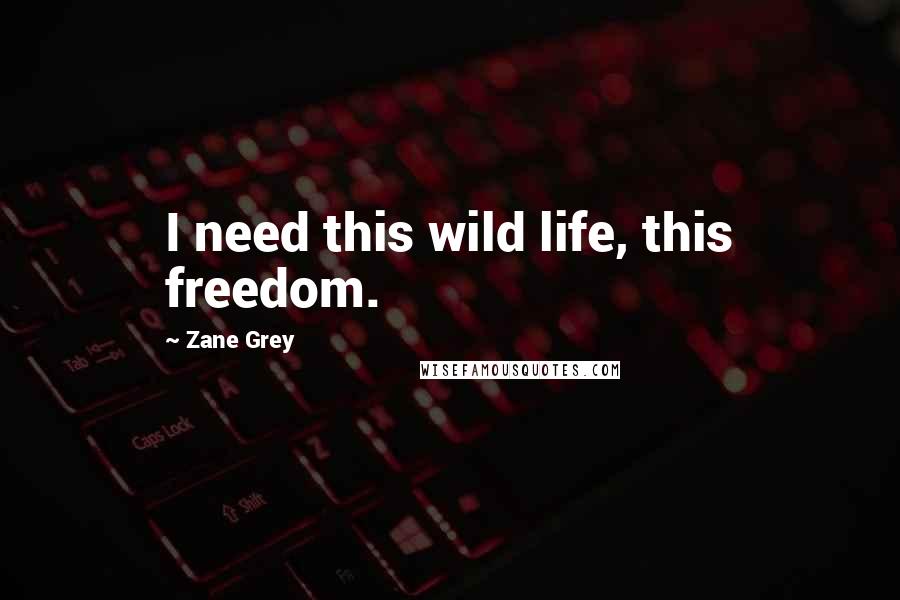 Zane Grey Quotes: I need this wild life, this freedom.