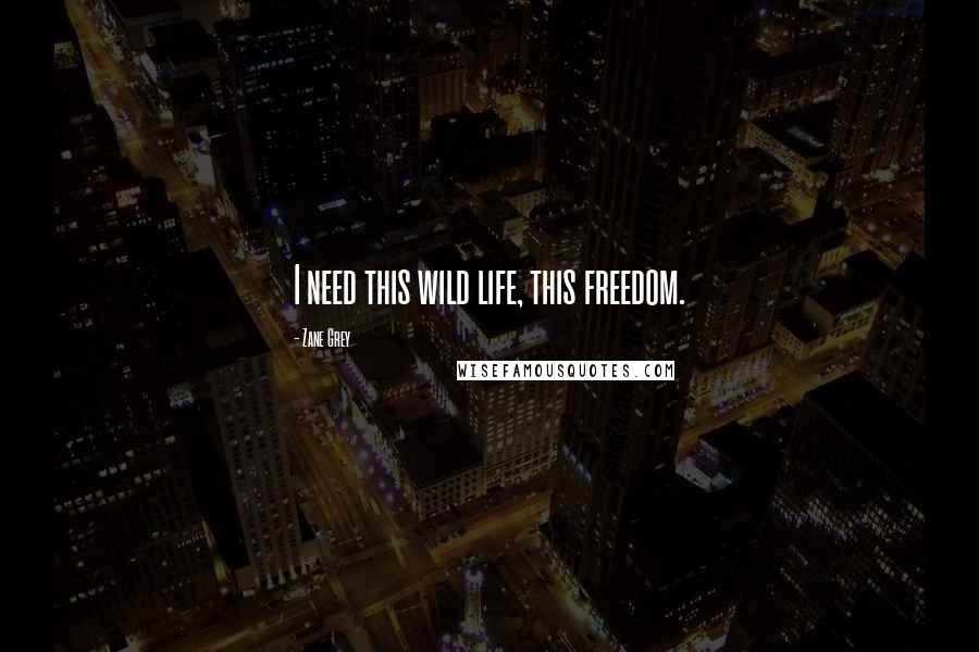 Zane Grey Quotes: I need this wild life, this freedom.