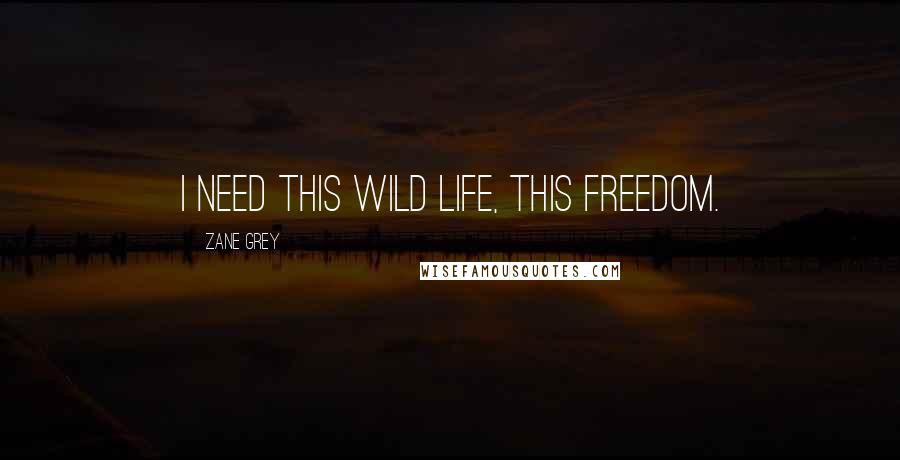 Zane Grey Quotes: I need this wild life, this freedom.