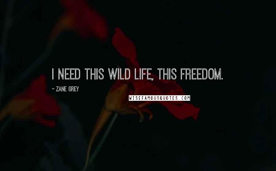 Zane Grey Quotes: I need this wild life, this freedom.