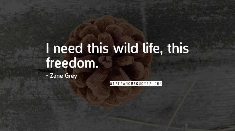 Zane Grey Quotes: I need this wild life, this freedom.