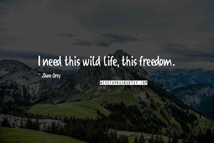 Zane Grey Quotes: I need this wild life, this freedom.
