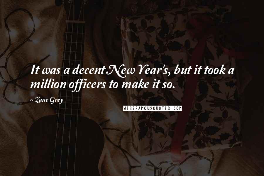 Zane Grey Quotes: It was a decent New Year's, but it took a million officers to make it so.