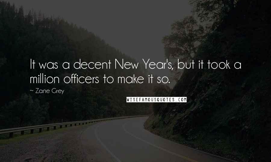 Zane Grey Quotes: It was a decent New Year's, but it took a million officers to make it so.