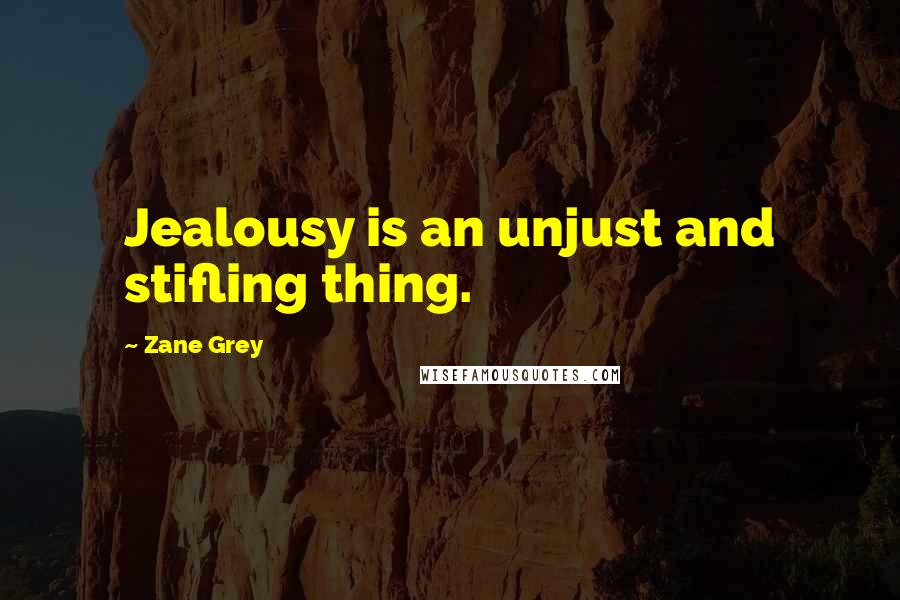 Zane Grey Quotes: Jealousy is an unjust and stifling thing.