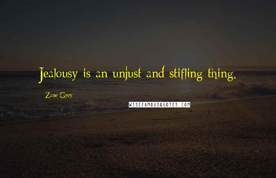 Zane Grey Quotes: Jealousy is an unjust and stifling thing.