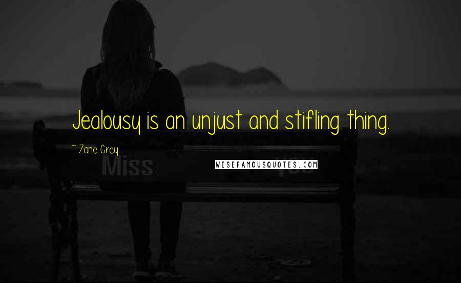 Zane Grey Quotes: Jealousy is an unjust and stifling thing.