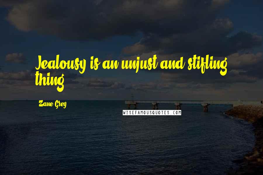 Zane Grey Quotes: Jealousy is an unjust and stifling thing.