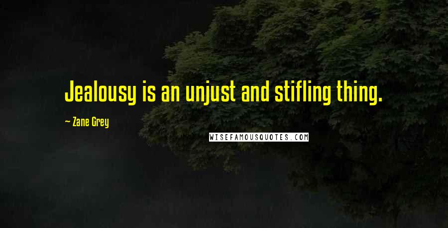 Zane Grey Quotes: Jealousy is an unjust and stifling thing.