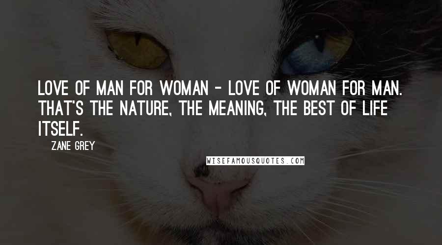 Zane Grey Quotes: Love of man for woman - love of woman for man. That's the nature, the meaning, the best of life itself.