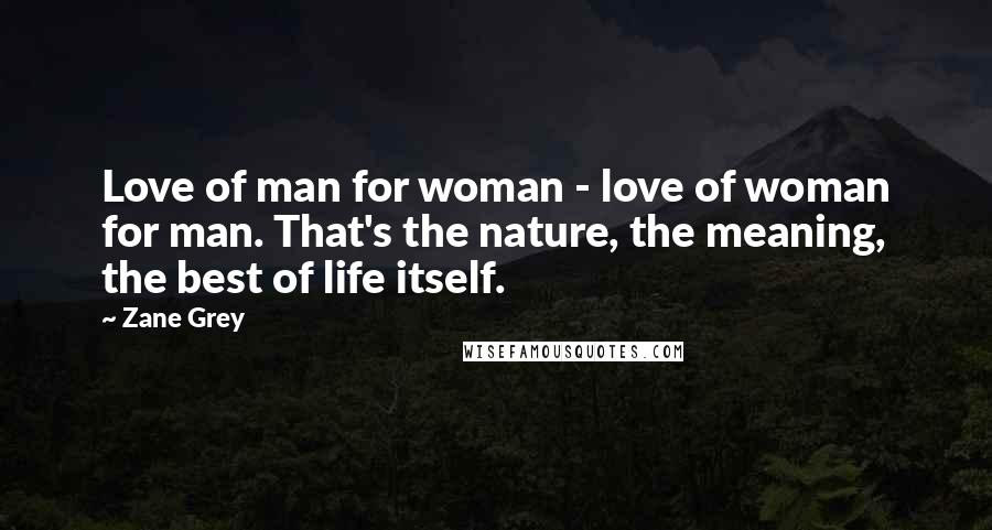 Zane Grey Quotes: Love of man for woman - love of woman for man. That's the nature, the meaning, the best of life itself.