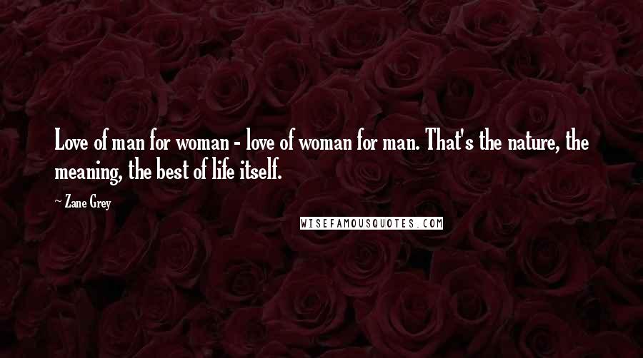 Zane Grey Quotes: Love of man for woman - love of woman for man. That's the nature, the meaning, the best of life itself.