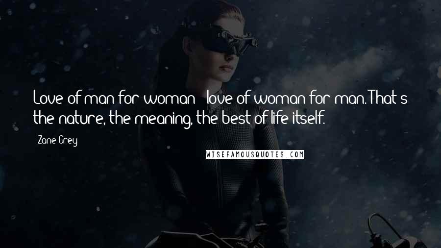 Zane Grey Quotes: Love of man for woman - love of woman for man. That's the nature, the meaning, the best of life itself.
