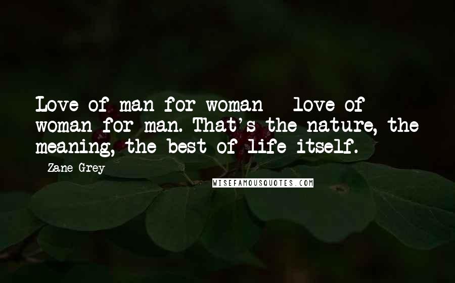Zane Grey Quotes: Love of man for woman - love of woman for man. That's the nature, the meaning, the best of life itself.