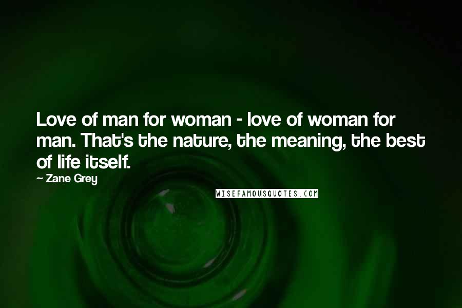 Zane Grey Quotes: Love of man for woman - love of woman for man. That's the nature, the meaning, the best of life itself.