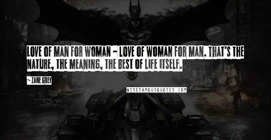 Zane Grey Quotes: Love of man for woman - love of woman for man. That's the nature, the meaning, the best of life itself.