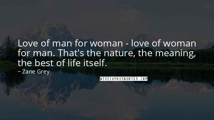 Zane Grey Quotes: Love of man for woman - love of woman for man. That's the nature, the meaning, the best of life itself.