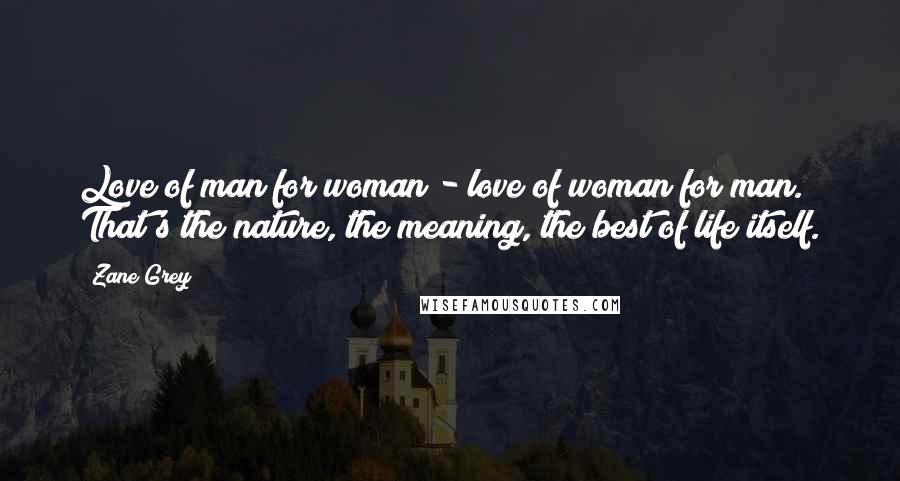 Zane Grey Quotes: Love of man for woman - love of woman for man. That's the nature, the meaning, the best of life itself.