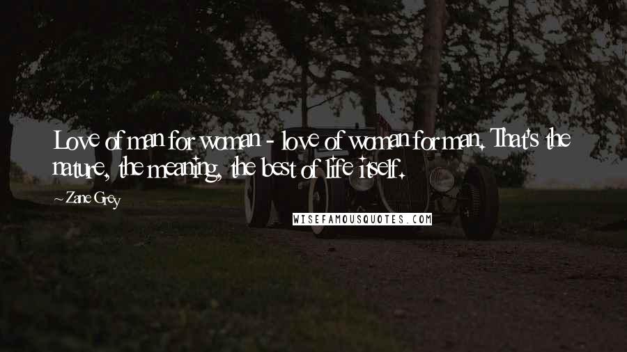 Zane Grey Quotes: Love of man for woman - love of woman for man. That's the nature, the meaning, the best of life itself.