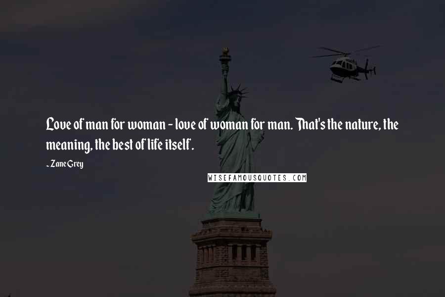 Zane Grey Quotes: Love of man for woman - love of woman for man. That's the nature, the meaning, the best of life itself.