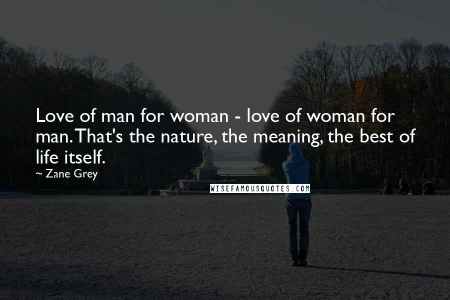 Zane Grey Quotes: Love of man for woman - love of woman for man. That's the nature, the meaning, the best of life itself.