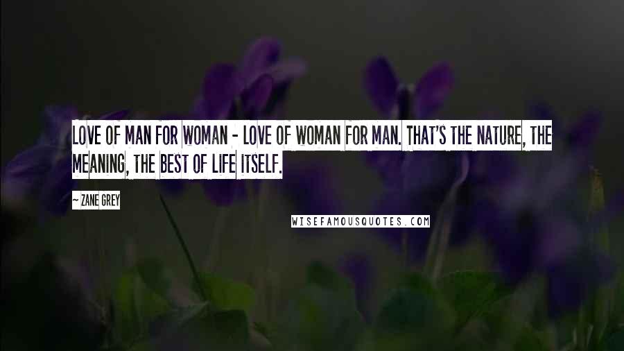 Zane Grey Quotes: Love of man for woman - love of woman for man. That's the nature, the meaning, the best of life itself.