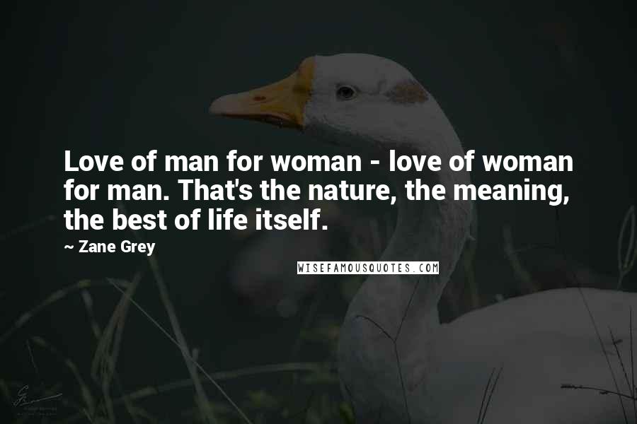 Zane Grey Quotes: Love of man for woman - love of woman for man. That's the nature, the meaning, the best of life itself.