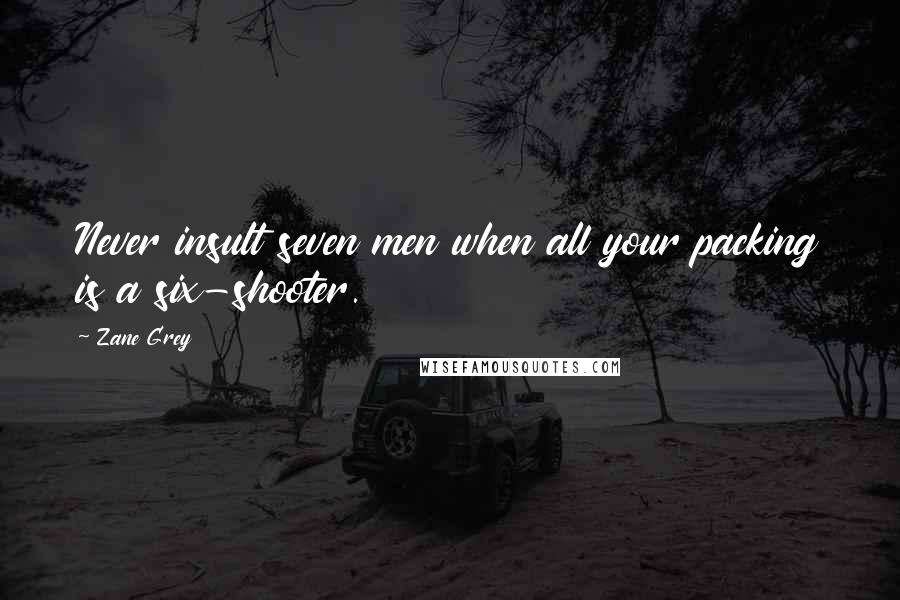 Zane Grey Quotes: Never insult seven men when all your packing is a six-shooter.