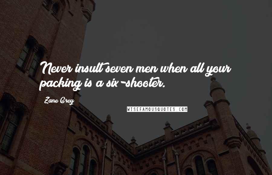 Zane Grey Quotes: Never insult seven men when all your packing is a six-shooter.