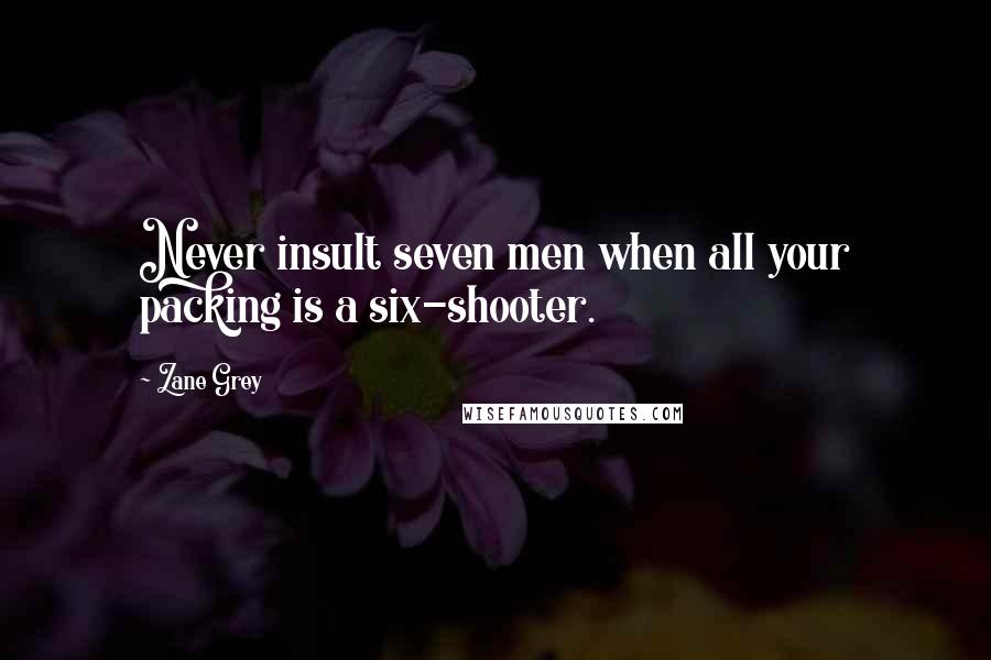 Zane Grey Quotes: Never insult seven men when all your packing is a six-shooter.