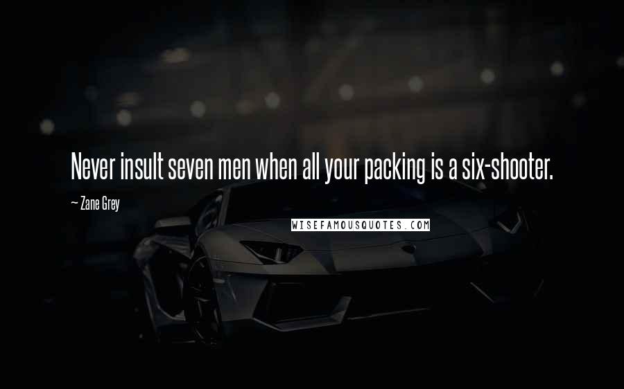 Zane Grey Quotes: Never insult seven men when all your packing is a six-shooter.