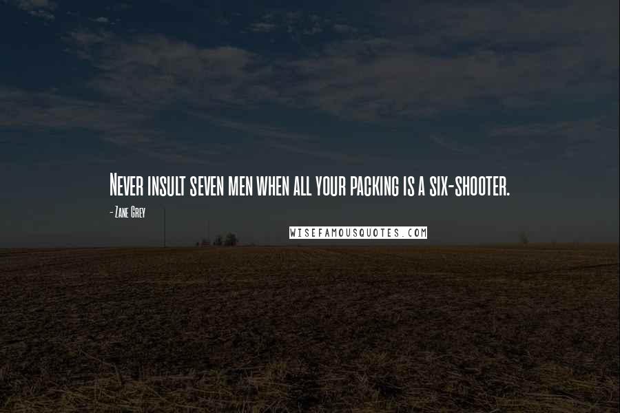 Zane Grey Quotes: Never insult seven men when all your packing is a six-shooter.