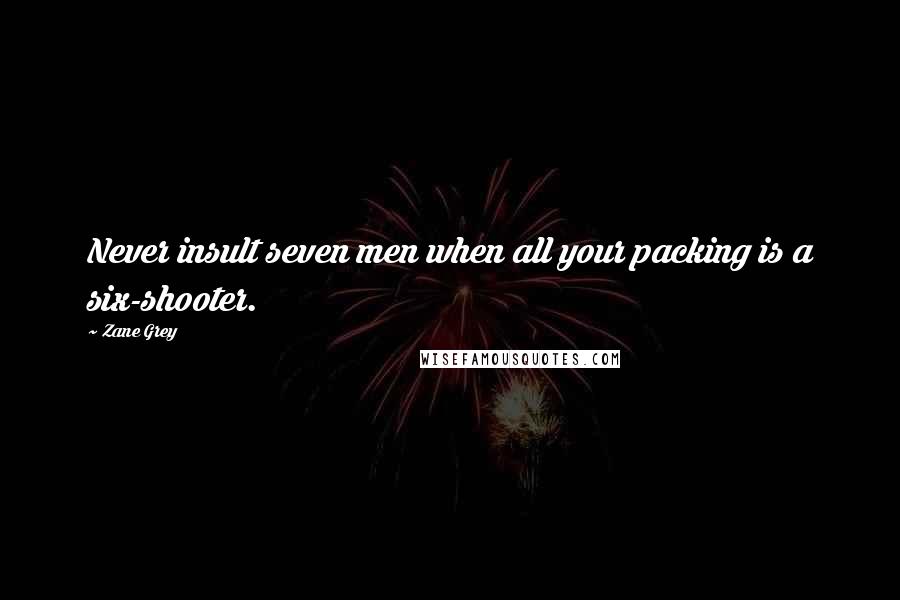 Zane Grey Quotes: Never insult seven men when all your packing is a six-shooter.