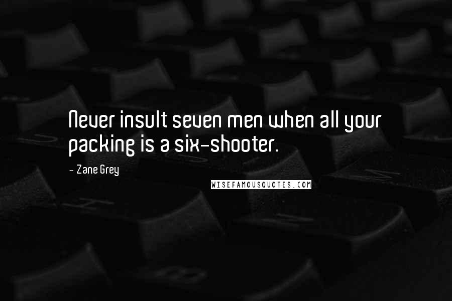 Zane Grey Quotes: Never insult seven men when all your packing is a six-shooter.